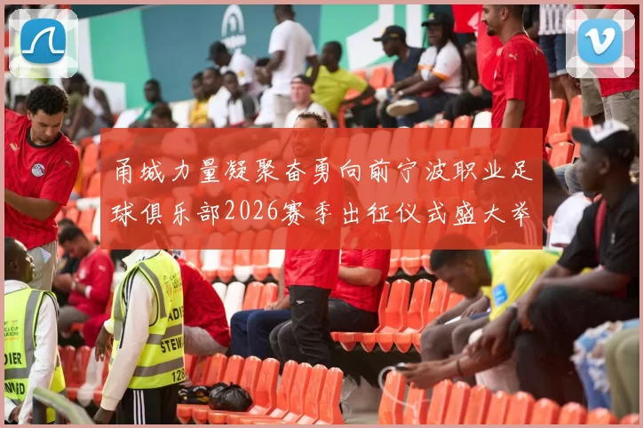 甬城力量凝聚奋勇向前宁波职业足球俱乐部2026赛季出征仪式盛大举行