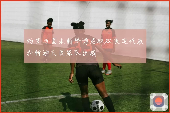 约罗与国米前锋博尼双双决定代表科特迪瓦国家队出战