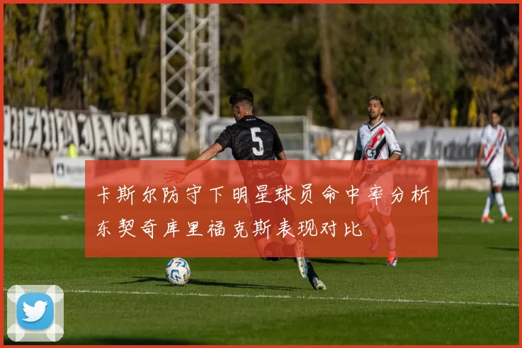 卡斯尔防守下明星球员命中率分析东契奇库里福克斯表现对比