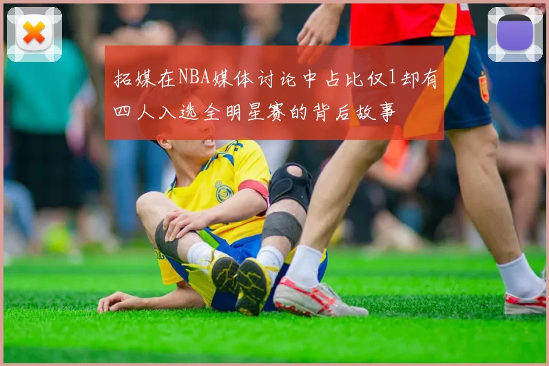 拓媒在NBA媒体讨论中占比仅1却有四人入选全明星赛的背后故事