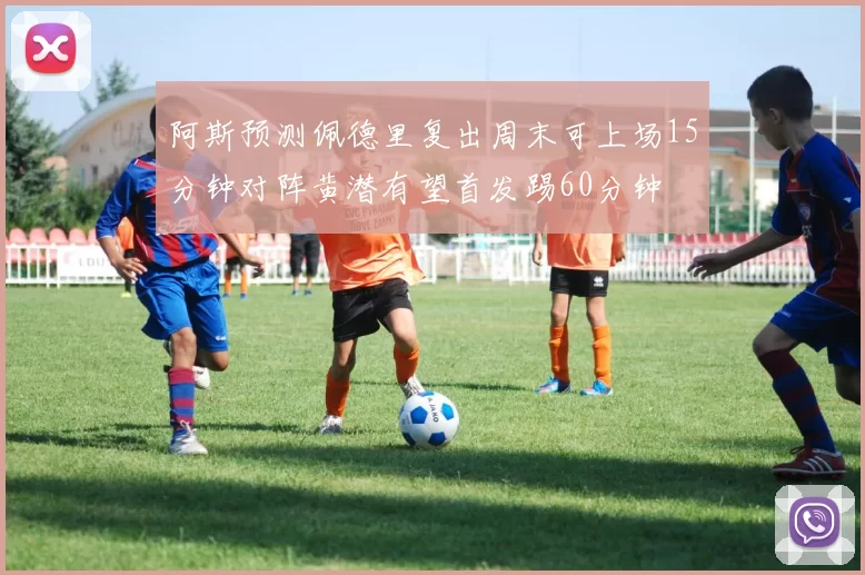 阿斯预测佩德里复出周末可上场15分钟对阵黄潜有望首发踢60分钟