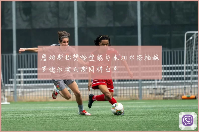 詹姆斯称赞哈登能与米切尔搭档施罗德和埃利斯同样出色