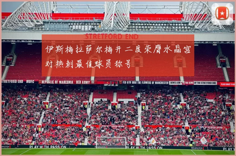 伊斯梅拉萨尔梅开二度荣膺水晶宫对热刺最佳球员称号