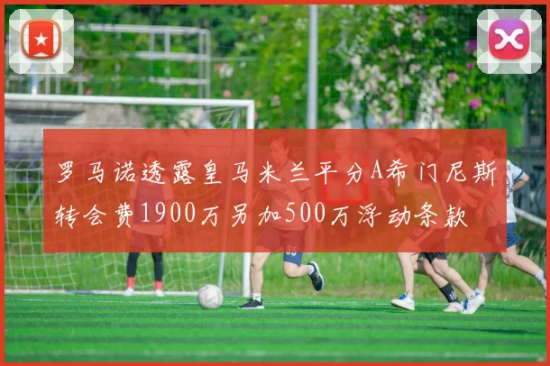 罗马诺透露皇马米兰平分A希门尼斯转会费1900万另加500万浮动条款
