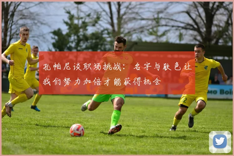 孔帕尼谈职场挑战：名字与肤色让我们努力加倍才能获得机会