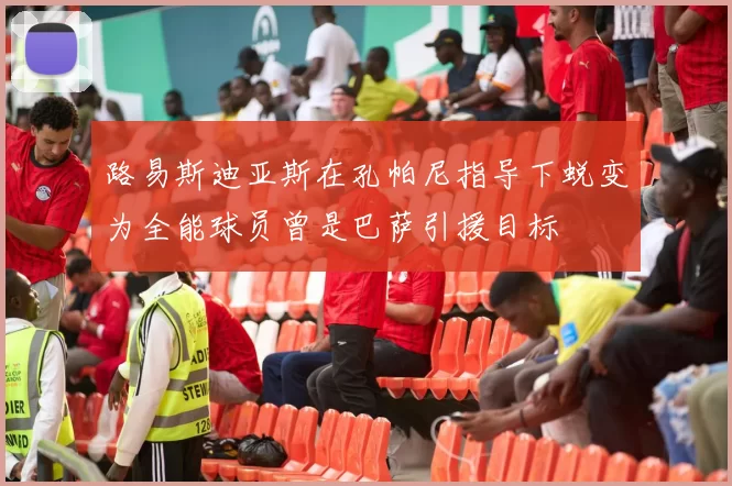 路易斯迪亚斯在孔帕尼指导下蜕变为全能球员曾是巴萨引援目标
