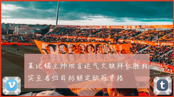莱比锡主帅坦言运气欠缺拜仁胜利实至名归目标锁定欧冠资格