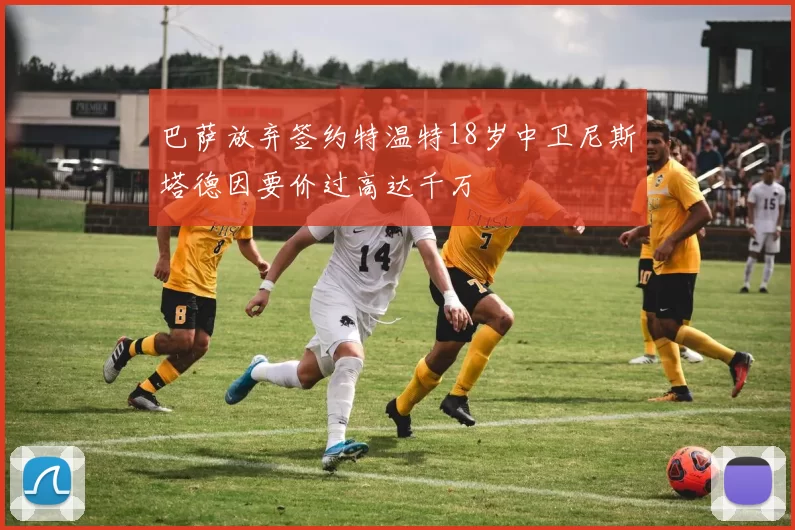 巴萨放弃签约特温特18岁中卫尼斯塔德因要价过高达千万