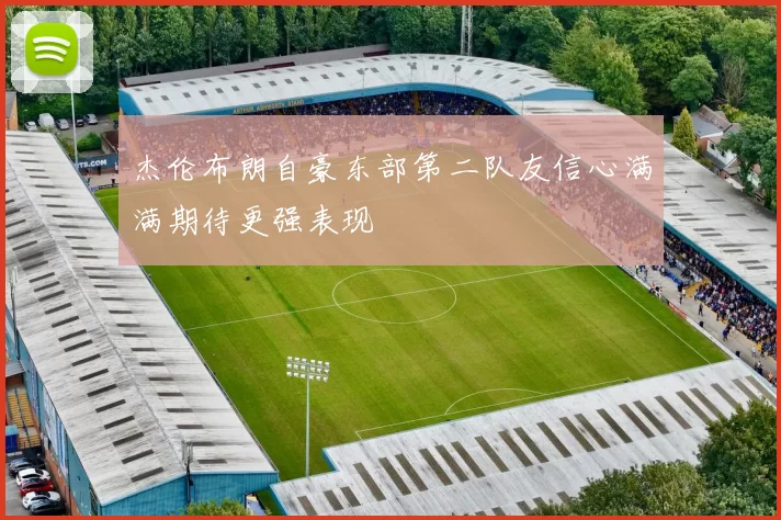 杰伦布朗自豪东部第二队友信心满满期待更强表现