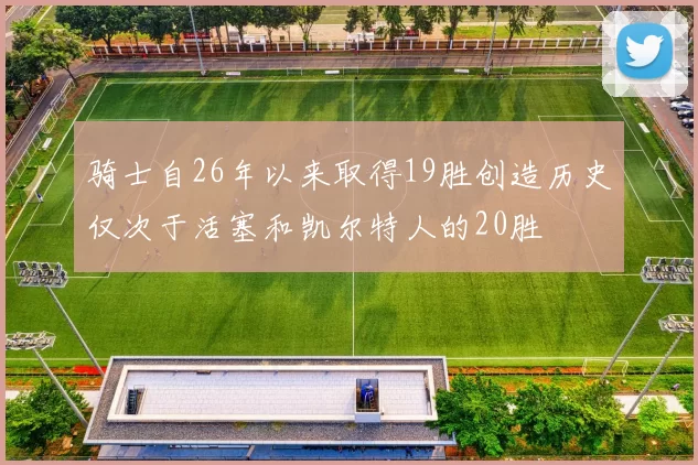 骑士自26年以来取得19胜创造历史仅次于活塞和凯尔特人的20胜