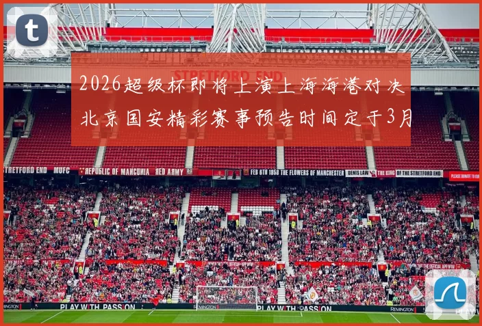 2026超级杯即将上演上海海港对决北京国安精彩赛事预告时间定于3月1日下午15点30分
