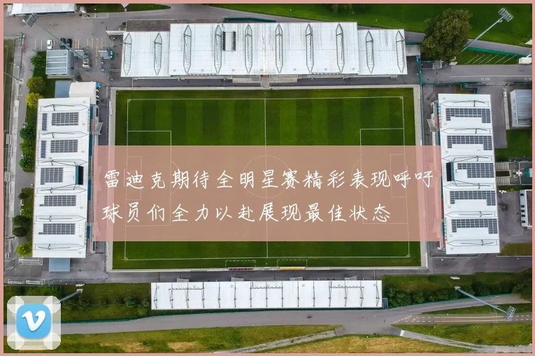 雷迪克期待全明星赛精彩表现呼吁球员们全力以赴展现最佳状态