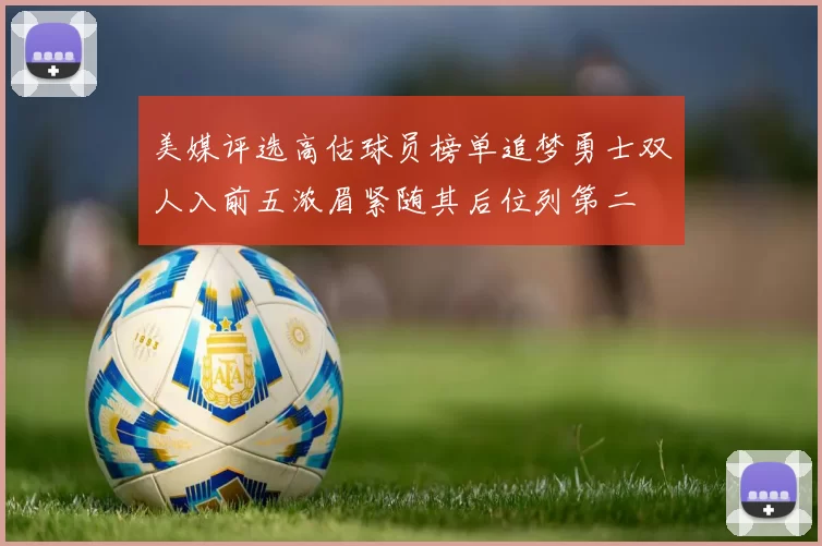 美媒评选高估球员榜单追梦勇士双人入前五浓眉紧随其后位列第二
