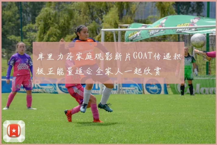 库里力荐家庭观影新片GOAT传递积极正能量适合全家人一起欣赏