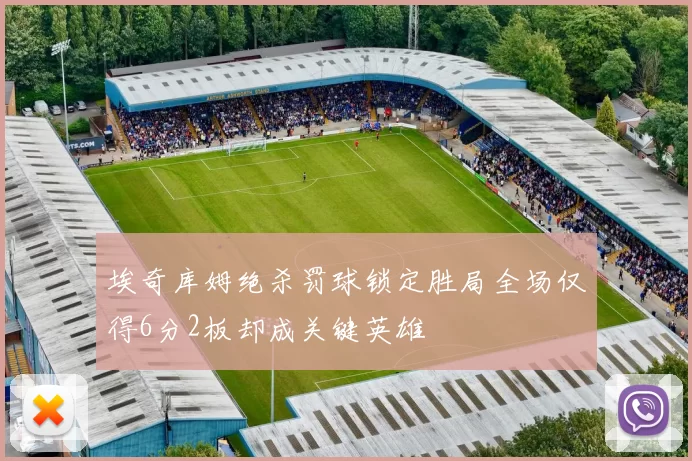 埃奇库姆绝杀罚球锁定胜局全场仅得6分2板却成关键英雄