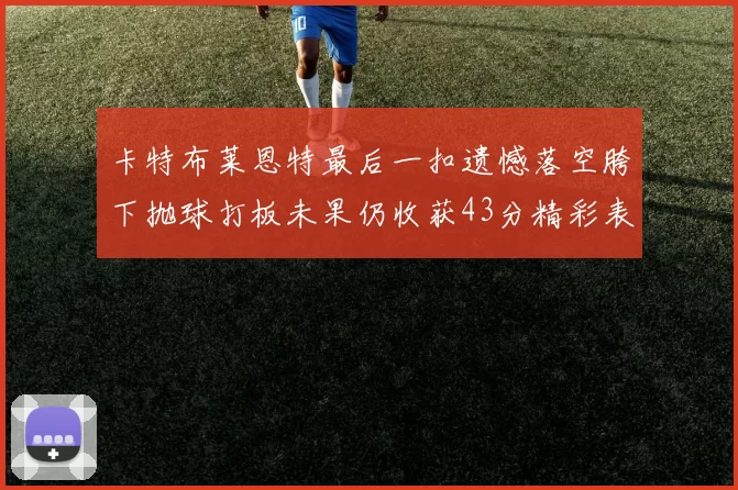 卡特布莱恩特最后一扣遗憾落空胯下抛球打板未果仍收获43分精彩表现
